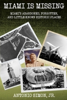 Miami Is Missing: Miami's Abandoned, Forgotten, And Little-Known Historic Places 0991074556 Book Cover