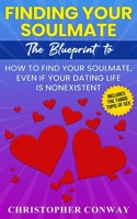 Finding Your Soulmate: The Blueprint to How to Find Your Soulmate, Even if Your Dating Life is Nonexistent 1957017015 Book Cover