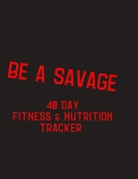 Be a Savage - 40 day fitness and nutrition tracker: 40 day challenge fitness and nutrition tracker, gift for fitness friend - help motivate yourself with Be ... quotes, mandala coloring pages, hydrati 1693194996 Book Cover