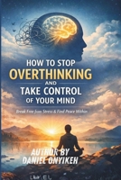 HOW TO STOP OVERTHINKING AND TAKE CONTROL OF YOUR MIND B0GKCXJ55Z Book Cover