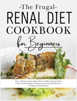 The Frugal Renal Diet Cookbook for Beginners: How to Manage Chronic Kidney Disease (CKD) to Escape Dialysis. 21-Day Nutritional Plan for Progressive Renal Function Recovery. 301 Kidney-Friendly Recipe 180203062X Book Cover