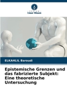Epistemische Grenzen und das fabrizierte Subjekt: Eine theoretische Untersuchung (German Edition) 6136324245 Book Cover