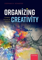 Organizing Creativity: Context, Process, and Practice 0198893507 Book Cover