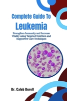 Complete Guide To Leukemia: Strengthen Immunity and Increase Vitality using Targeted Nutrition and Supportive Care Techniques B0HJ6KHVWT Book Cover