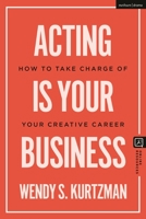 Acting is Your Business: How to Take Charge of Your Creative Career 1350385786 Book Cover
