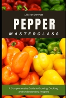 Pepper Masterclass: The Ultimate Guide to Growing, Harvesting, and Mastering Peppers: A Comprehensive Guide to Growing, Cooking, and Understanding the World’s Favorite Fruit (Gardeners Masterclass) B0DY1M8YBW Book Cover