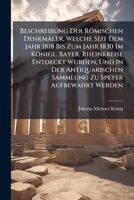Beschreibung Der Romischen Denkmaler, Welche Seit Dem Jahr 1818 Bis Zum Jahr 1830 Im Konigl. Bayer. Rheinkreise Entdeckt Wurden, Und in Der Antiquarischen Sammlung Zu Speyer Aufbewahrt Werden: E. Wich 1275668496 Book Cover