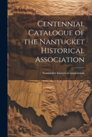 Centennial Catalogue of the Nantucket Historical Association 1022129511 Book Cover