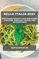 Bella Italia 2023: Köstliche Rezepte aus der Sonne Italiens: Einfach, Lecker und Authentisch 1783816457 Book Cover