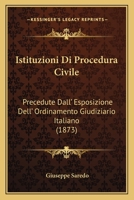 Istituzioni Di Procedura Civile: Precedute Dall' Esposizione Dell' Ordinamento Giudiziario Italiano (1873) 1161213627 Book Cover