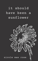It Should Have Been a Sunflower B08JL544H7 Book Cover
