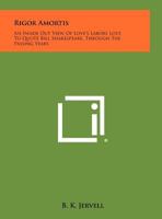 Rigor-Amortis;: An Inside-Out View of Love's Labors Lost (To Quote Bill Shakespeare) through the Passing Years 1258340844 Book Cover