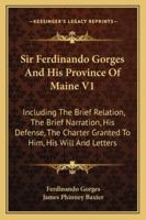 Sir Ferdinando Gorges And His Province Of Maine V1: Including The Brief Relation, The Brief Narration, His Defense, The Charter Granted To Him, His Will And Letters 1432540912 Book Cover