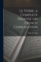Le Verbe, a Complete Treatise on French Conjugation 1017924856 Book Cover