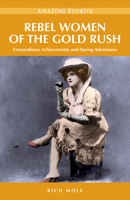 Rebel Women of the Gold Rush: Extraordinary Achievements and Daring Adventures 189497476X Book Cover
