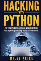 Hacking with Python: The Complete Beginner's Guide to Learning Ethical Hacking with Python Along with Practical Examples 1547130504 Book Cover