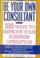 Be Your Own Consultant: 188 Ways to Improve Your Business Operation 1559723572 Book Cover