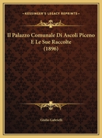 Il Palazzo Comunale Di Ascoli Piceno E Le Sue Raccolte (1896) (Italian Edition) 1120406463 Book Cover