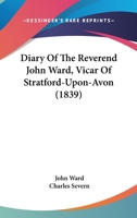 Diary Of The Reverend John Ward, Vicar Of Stratford-Upon-Avon (1839) 0548754438 Book Cover