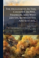 The Huguenots In This Country, In Pine, Franklin, And West 22d Sts. Between 5th And 6th Avs.,: Or, A Discourse Delivered On The 26th Of June 1862, On ... Temple, Finishing In The Above Last-named... 1277666660 Book Cover