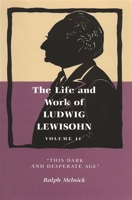 Life and Work of Ludwig Lewisohn, Volume II: "This Dark and Desperate Age" 0814345042 Book Cover