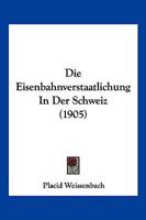 Die Eisenbahnverstaatlichung In Der Schweiz (1905) 1270869418 Book Cover