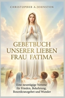 Gebetbuch Unserer Lieben Frau von Fatima: Eine neuntägige Novene für Frieden, Bekehrung, Rosenkranzgebet und Wunder (German Edition) B0H1MH3S21 Book Cover