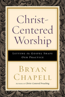 Christ-Centered Worship: Letting the Gospel Shape Our Practice 0801098114 Book Cover