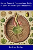 Saving Seeds: A Permaculture Guide to Seed Harvesting and Preserving B0CDNSD5BC Book Cover