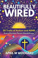 Beautifully Wired: 50 Traits of Autism and ADHD Every Christian Parent Should Know 1732249067 Book Cover