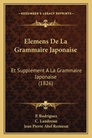 Elemens De La Grammaire Japonaise: Et Supplement A La Grammaire Japonaise (1826) 1160776563 Book Cover