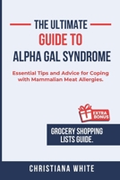 THE ULTIMATE GUIDE TO ALPHA GAL SYNDROME: Essential Tips and Advice for Coping with Mammalian Meat Allergies. B0DVCGJ9T3 Book Cover