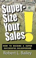 Super-Size Your Sales, How To Become A Super Successful Salesperson 1936051982 Book Cover