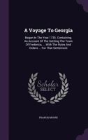 A Voyage To Georgia: Begun In The Year 1735. Containing, An Account Of The Settling The Town Of Frederica, ... With The Rules And Orders ... For That Settlement 1348029676 Book Cover