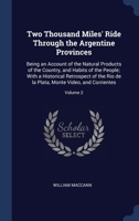Two Thousand Miles' Ride Through the Argentine Provinces: Being an Account of the Natural Products of the Country, and Habits of the People; With a Historical Retrospect of the Rio de la Plata, Monte 1340360810 Book Cover