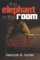 The Elephant in the Room: Exposing the Evil of Abuse by Those in Spiritual Authority 1937741362 Book Cover
