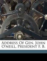 Address of Gen. John O'Neill, President F. B. 1355505453 Book Cover