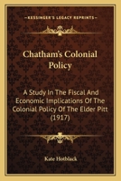 Chatham's Colonial Policy: A Study In The Fiscal And Economic Implications Of The Colonial Policy Of The Elder Pitt (1917) 1166458571 Book Cover