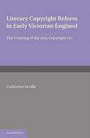 Literary Copyright Reform in Early Victorian England: The Framing of the 1842 Copyright Act 0521174503 Book Cover