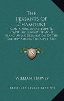 The Peasants of Chamouni: Containing an Attempt to Reach the Summit of Mont Blanc, and a Delineation of the Scenery Among the Alps 1120913519 Book Cover