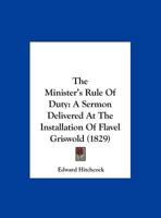 The Minister's Rule Of Duty: A Sermon Delivered At The Installation Of Flavel Griswold (1829) 1104396971 Book Cover