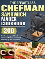The Effortless Chefman Sandwich Maker Cookbook: 200 Popular, Savory and Simple Recipes to Manage Your Health with Step by Step Instructions 1801663084 Book Cover
