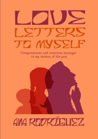 Love Letters to Myself: Compassionate and Conscious Messages to my Versions of the Past 1326778749 Book Cover
