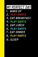 My Perfect Day Wake Up Play Darts Eat Breakfast Play Darts Eat Lunch Play Darts Eat Dinner Play Darts Sleep: My Perfect Day Is A Funny Cool Notebook Or Diary Gift 1710963220 Book Cover