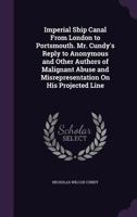 Imperial Ship Canal From London To Portsmouth: Mr. Cundy's Reply To Anonymous And Other Authors On Malignant Abuse And Misrepresentation, On His Projected Line, Furnishing Truth For Libel (1828) 1165403153 Book Cover