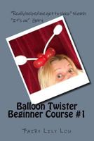 Balloon Twister - Beginner Course #1: Learn How to Twist Balloons and Start a New Colourful Career 153746728X Book Cover