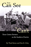 From Can See to Can't: Texas Cotton Farmers on the Southern Prairies 0292777213 Book Cover