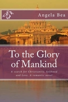 To the Glory of Mankind: A search for Christianity, Selfhood and Love. A romantic novel 153524464X Book Cover