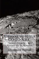 Histoire Du Futur Go to A, B, C: Tome 1 Franchir La Vitesse de la Lumi�re 1522948732 Book Cover