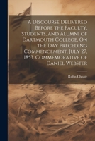 A Discourse Delivered Before the Faculty, Students, and Alumni of Dartmouth College, On the Day Preceding Commencement, July 27, 1853, Commemorative of Daniel Webster 1022473484 Book Cover